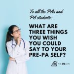 What are Three Things You Wish You Could Say to Your Pre-PA Self?
