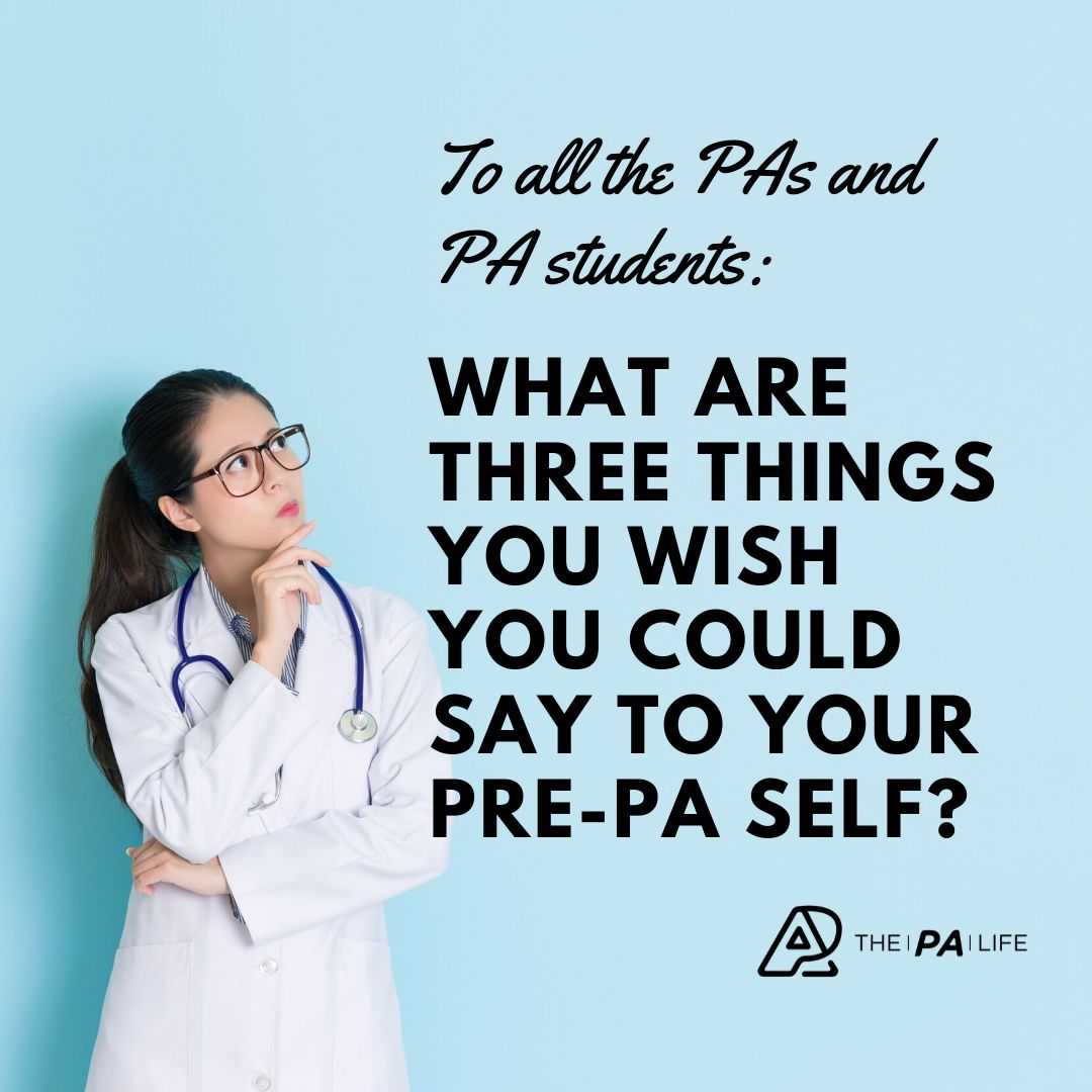 What are Three Things You Wish You Could Say to Your Pre-PA Self