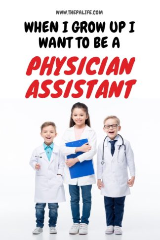 WHEN I GROW UP I WANT TO BE A PHYSICIAN ASSISTANT